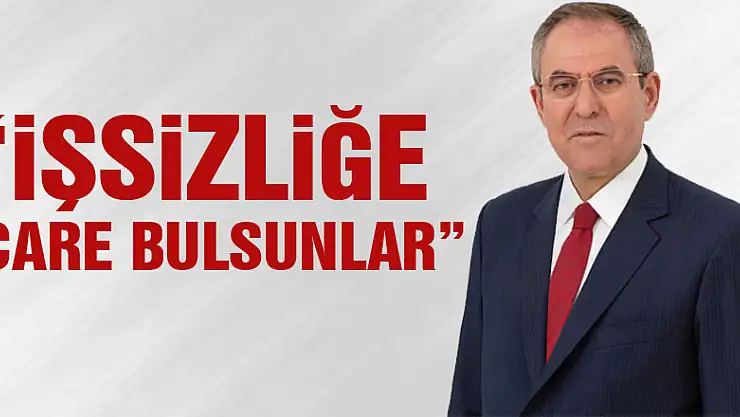 'İŞSİZLİĞE ÇARE BULSUNLAR'