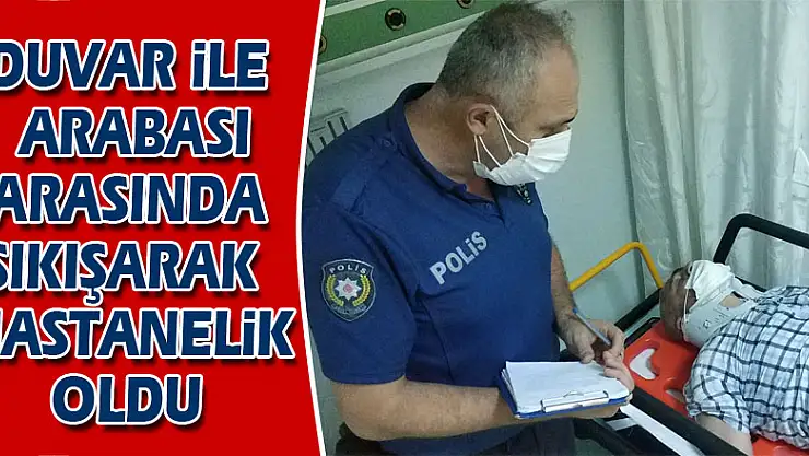 Duvar ile arabası arasında sıkışarak hastanelik oldu