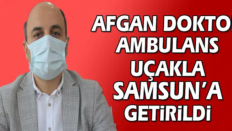 Ülkesinde koronaya yakalanan Afgan doktor ambulans uçakla Samsun'a getirildi