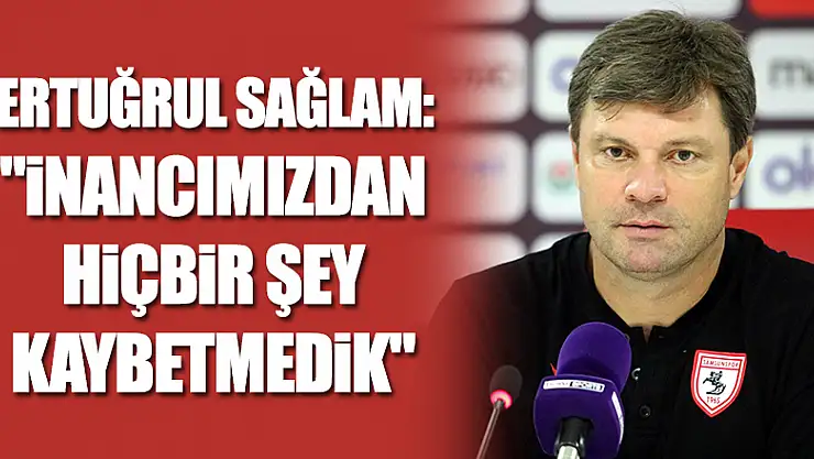 Ertuğrul Sağlam: 'İnancımızdan hiçbir şey kaybetmedik' 