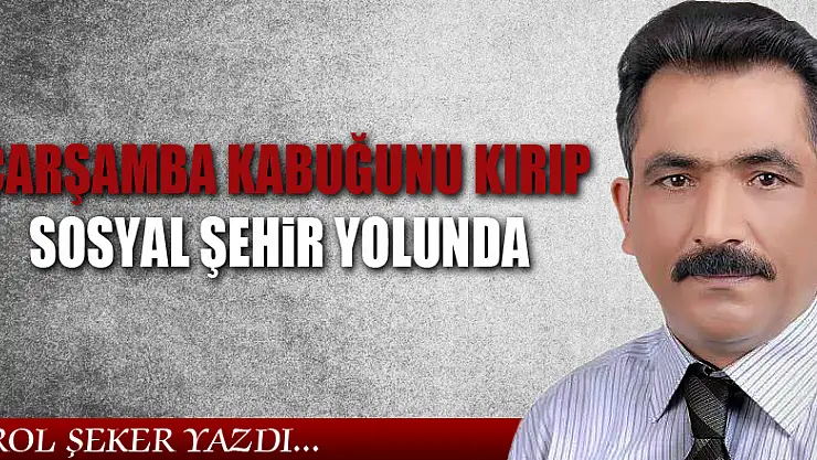 ÇARŞAMBA KABUĞUNU KIRIP SOSYAL ŞEHİR YOLUNDA