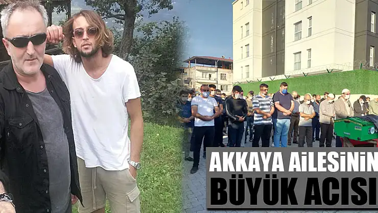 AKKAYA AİLESİNİN BÜYÜK ACISI