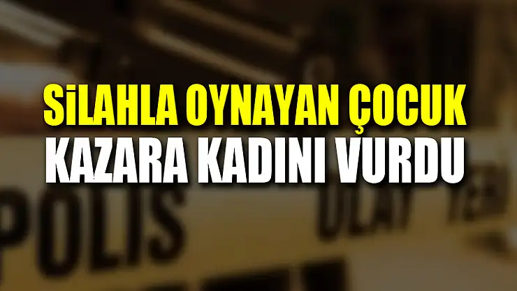 Silahla oynayan 7 yaşındaki çocuk kazara kadını vurdu
