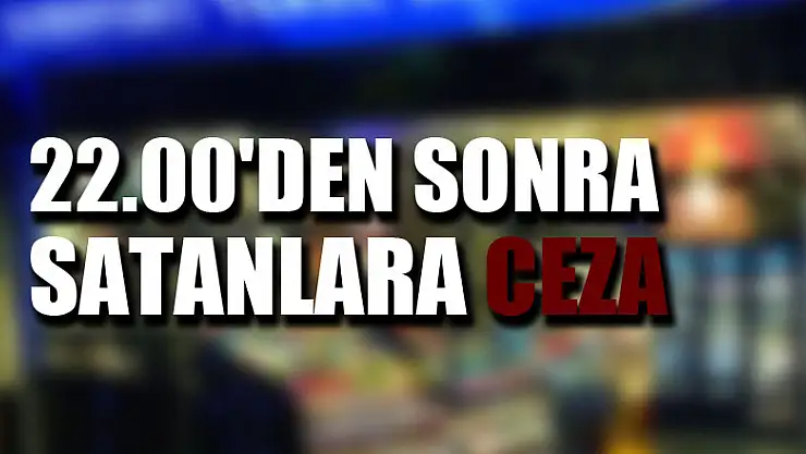 22.00'den sonra alkol satanlara ceza