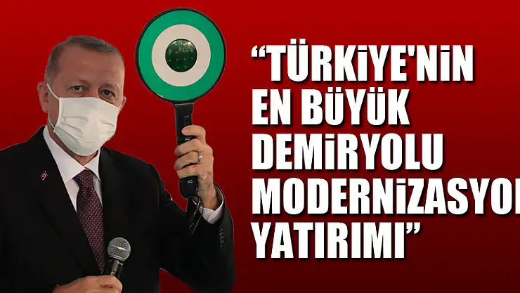 Cumhurbaşkanı Erdoğan: 'Türkiye'nin en büyük demiryolu modernizasyon yatırımı'