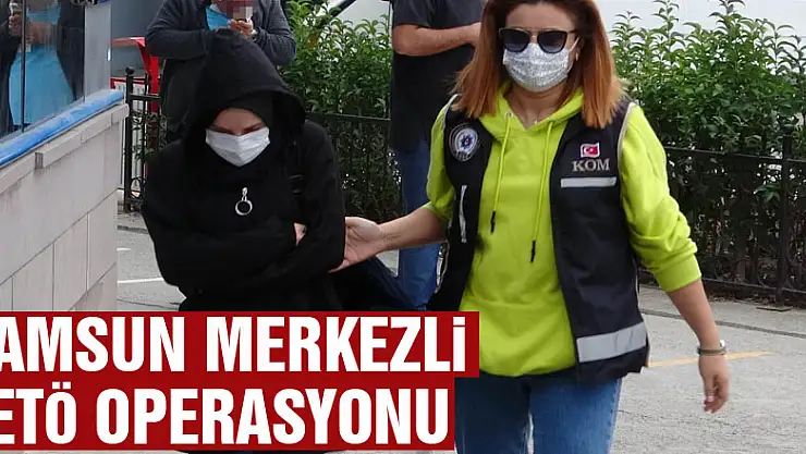 Samsun merkezli FETÖ operasyonu