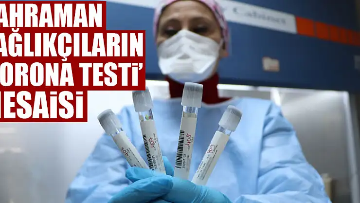 Kahraman sağlıkçıların 'korona testi' mesaisi