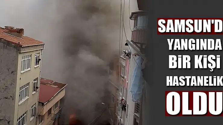 Samsun'da yangında bir kişi hastanelik oldu