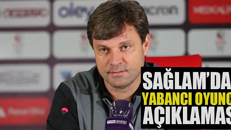 Ertuğrul Sağlam: 'Yabancı oyuncuları sahada görebilsem performanslarını değerlendireceğim'