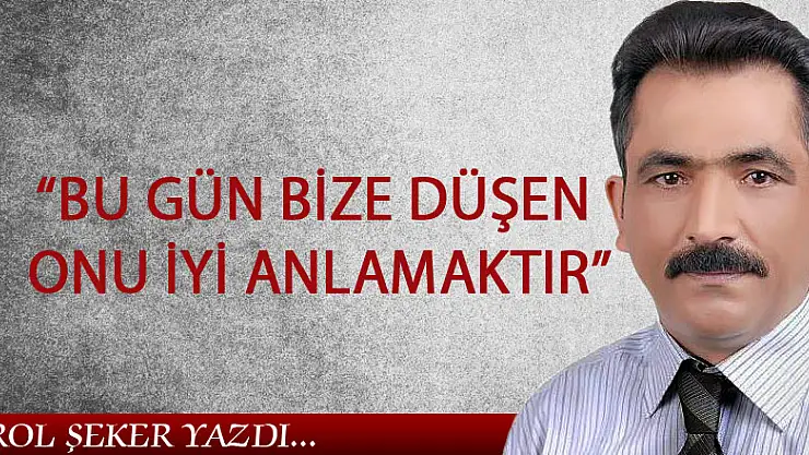 ŞEKER, 'BU GÜN BİZE DÜŞEN ONU İYİ ANLAMAKTIR'