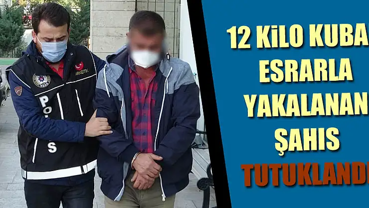 12 kilo kubar esrarla yakalanan şahıs tutuklandı