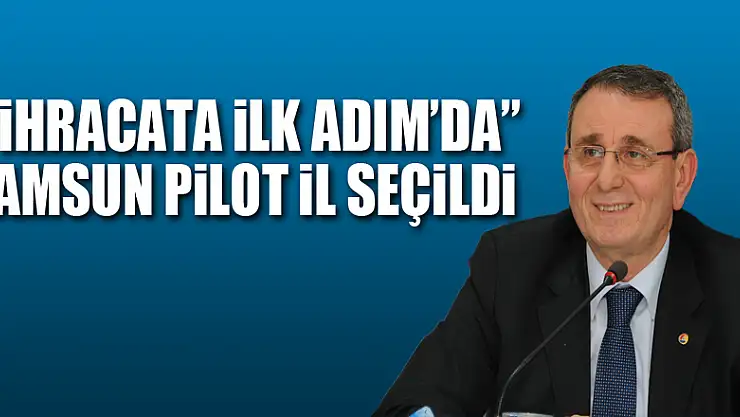 'İhracata İlk Adım'da' Samsun pilot il seçildi