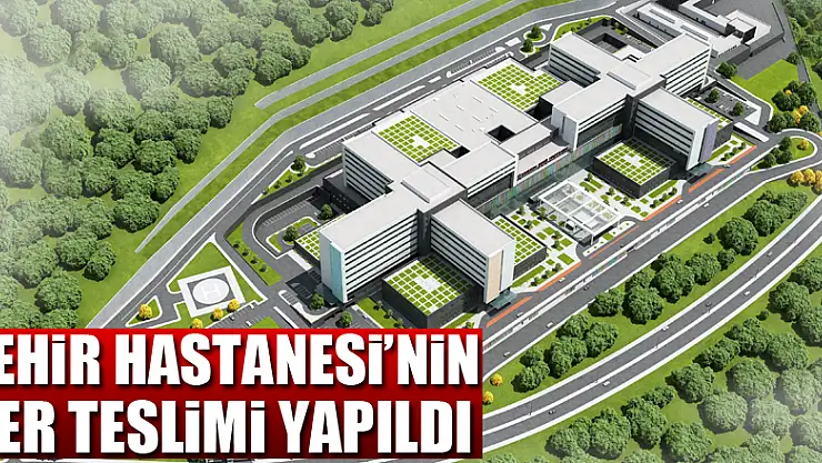 Samsun Şehir Hastanesi'nin yer teslimi yapıldı