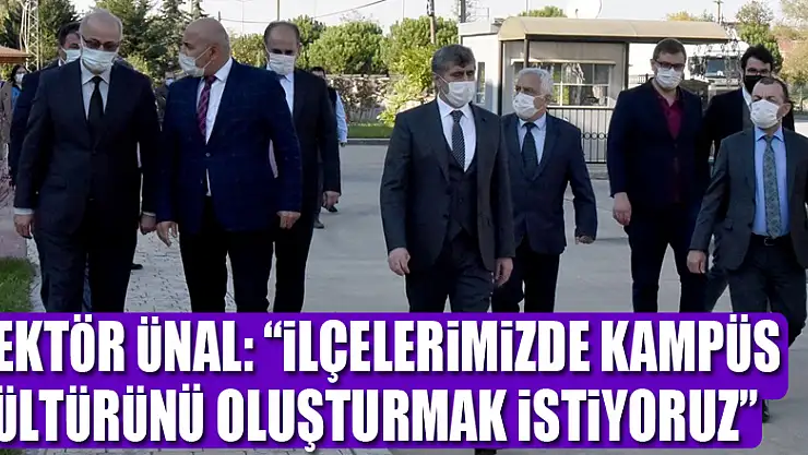 Rektör Ünal: 'İlçelerimizde kampüs kültürünü oluşturmak istiyoruz'