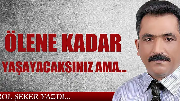 ÖLENE KADAR YAŞAYACAKSINIZ AMA...