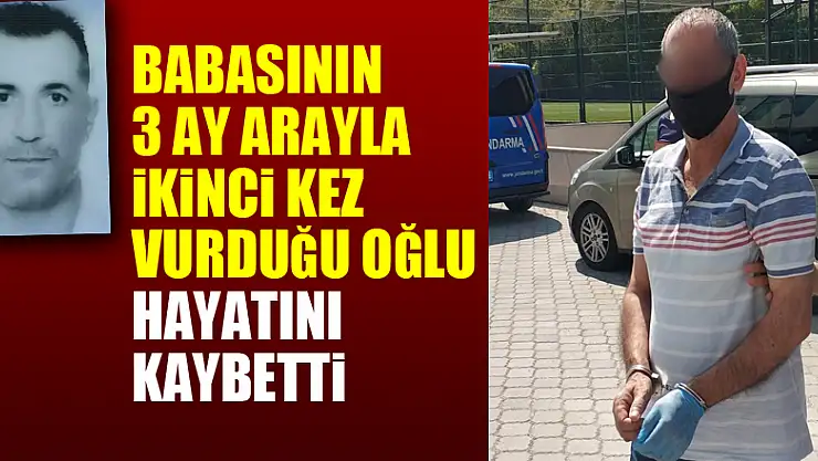 Babasının 3 ay arayla ikinci kez vurduğu oğlu hayatını kaybetti
