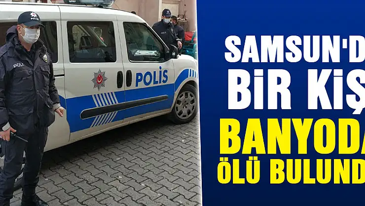 Samsun'da bir kişi banyoda ölü bulundu