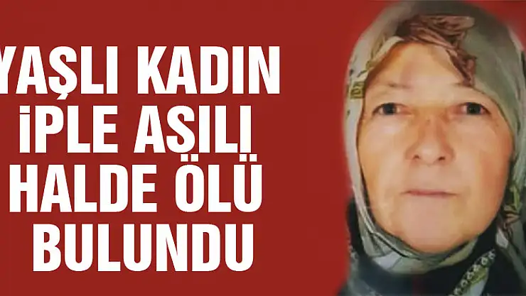 Yaşlı kadın iple asılı halde ölü bulundu