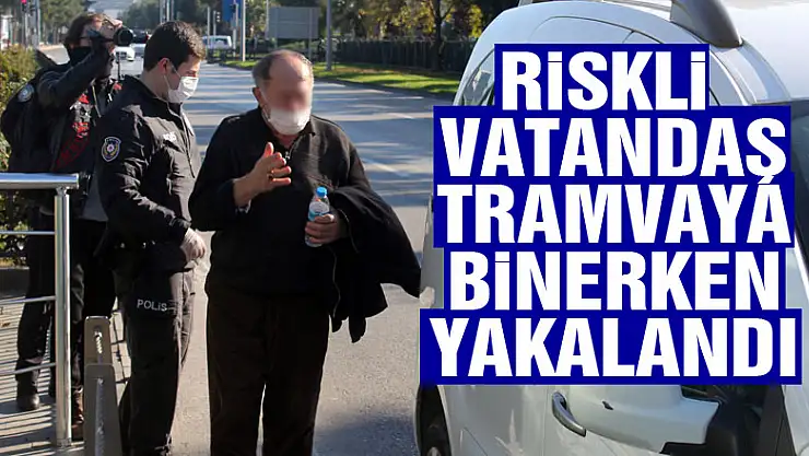 Korona riskli vatandaş tramvaya binerken yakalandı