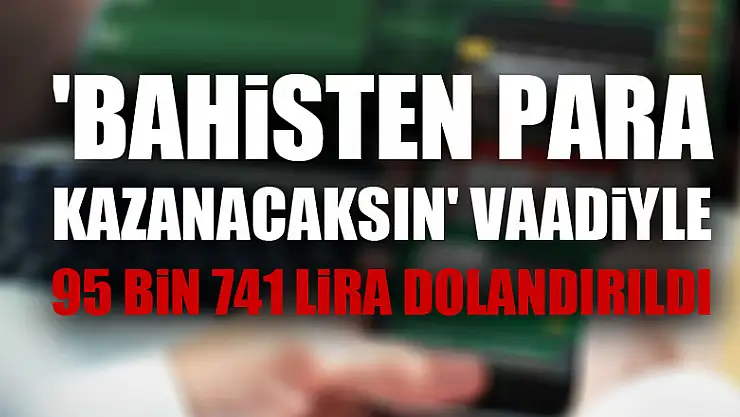 'Bahisten para kazanacaksın' vaadiyle 95 bin 741 lira dolandırıldı