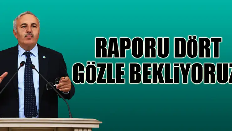 RAPORU DÖRT GÖZLE BEKLİYORUZ!
