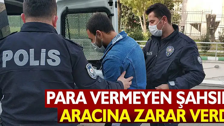 Para vermeyen şahsın aracına zarar veren genç tutuklandı