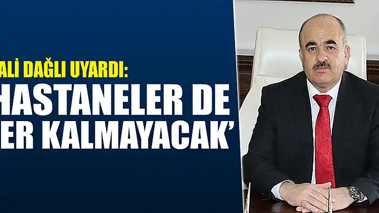VALİ DAĞLI UYARDI: 'HASTANELER DE YER KALMAYACAK'