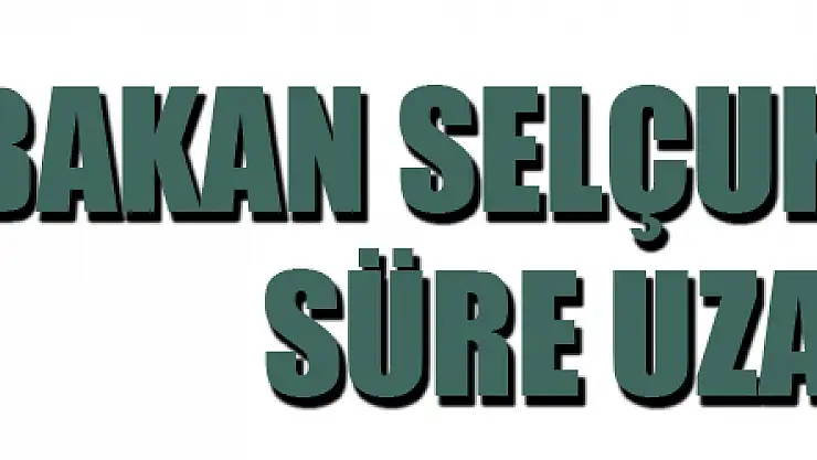Bakan Selçuk açıkladı: Süre uzatıldı