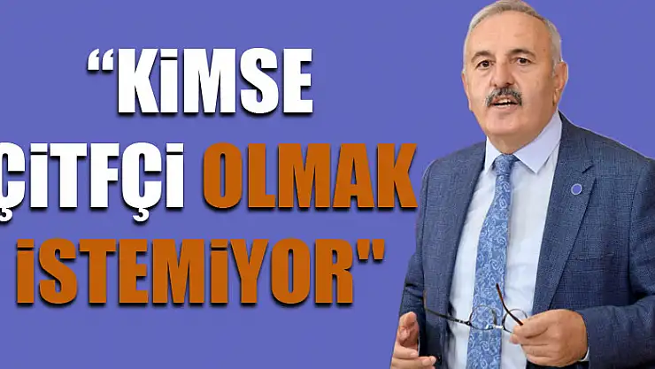 'KİMSE ÇİTFÇİ OLMAK İSTEMİYOR'