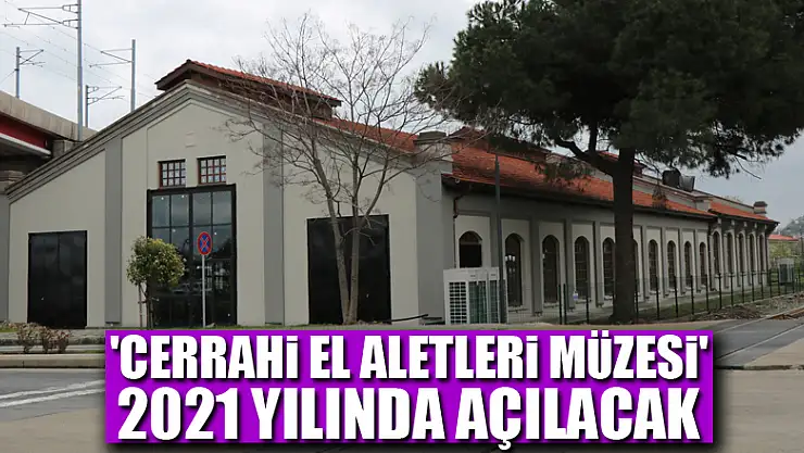 'Cerrahi El Aletleri Müzesi' 2021 yılında açılacak