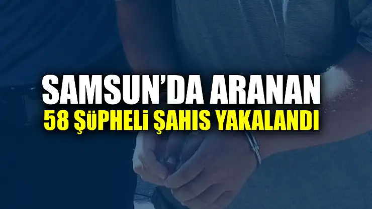 Samsun'da aranan 58 şüpheli şahıs yakalandı