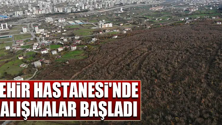 Samsun Şehir Hastanesi'nde çalışmalar başladı