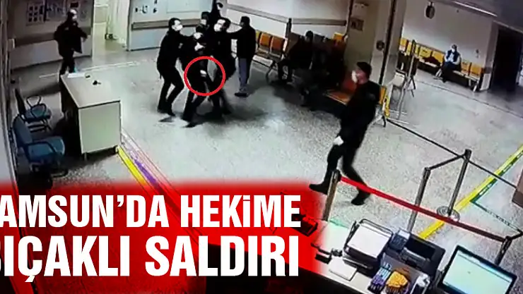 Samsun'da hekime bıçaklı saldırı