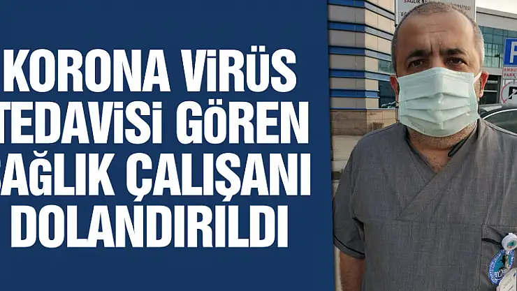 Korona virüs tedavisi gören sağlık çalışanı dolandırıldı