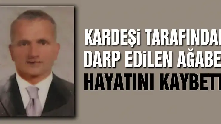 Kardeşi tarafından darp edilen ağabey hayatını kaybetti