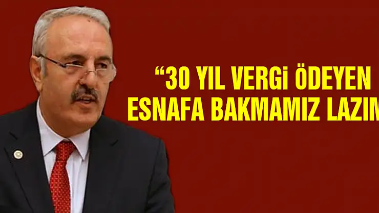 '30 YIL VERGİ ÖDEYEN ESNAFA BAKMAMIZ LAZIM'