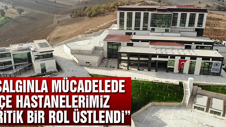 Oruç: 'Salgınla mücadelede ilçe hastanelerimiz kritik bir rol üstlendi'