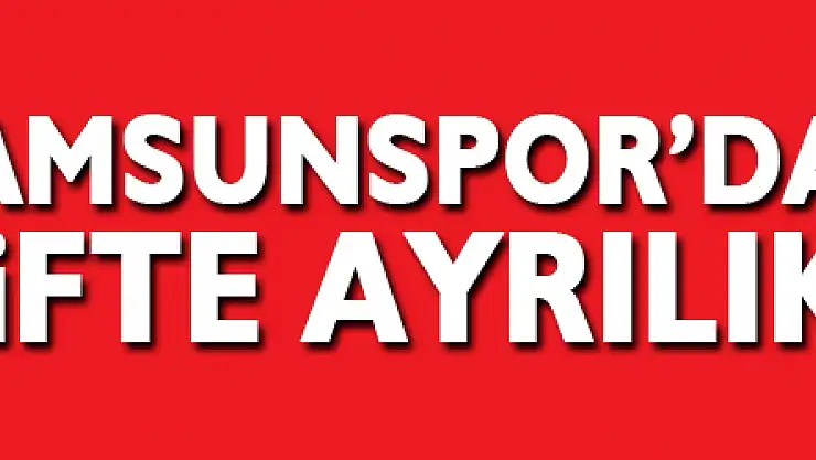 Samsunspor'da çifte ayrılık