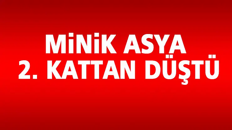 Minik Asya 2. kattan düştü
