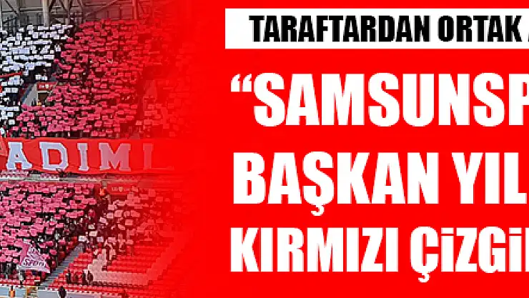TARAFTAR: 'SAMSUNSPOR VE BAŞKAN YILDIRIM KIRMIZI ÇİZGİMİZDİR'