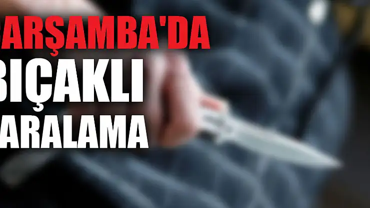 ÇARŞAMBA'DA BIÇAKLI YARALAMA