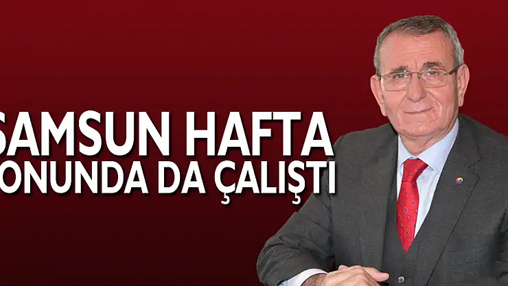 Samsun hafta sonunda da çalıştı
