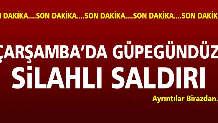 ÇARŞAMBA'DA GÜPEGÜNDÜZ SİLAHLI SALDIRI