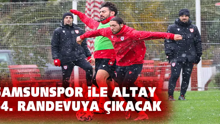 Samsunspor ile Altay 64. randevuya çıkacak