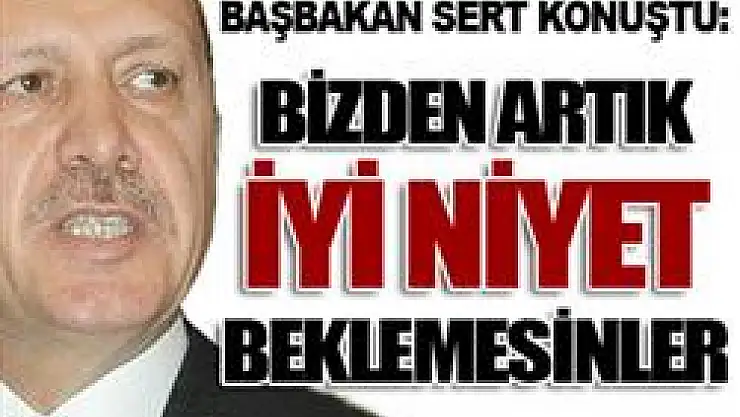 'Bizden iyi niyet beklemesinler'