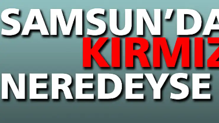 Samsun'da kırmızı bölge neredeyse kalmadı