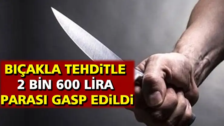 Bıçakla tehditle 2 bin 600 lira parası gasp edildi