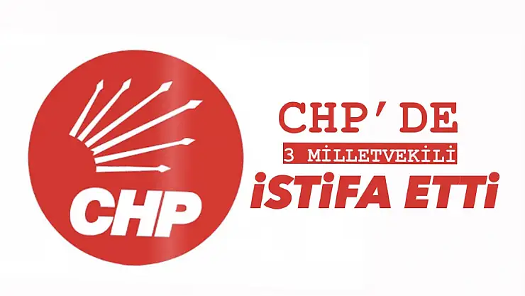 CHP'de 3 milletvekili istifa etti