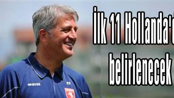 İlk 11 Hollanda'da belirlenecek!
