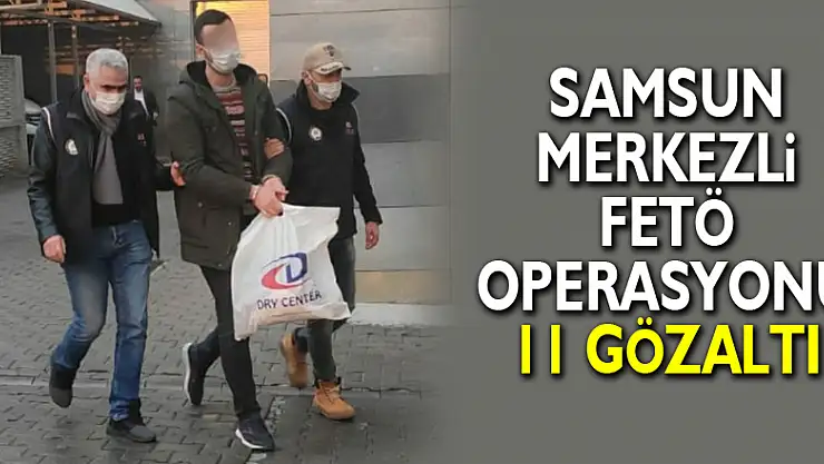 Samsun merkezli FETÖ operasyonu: 11 gözaltı